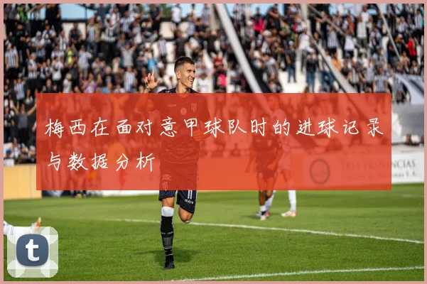 梅西在面对意甲球队时的进球记录与数据分析