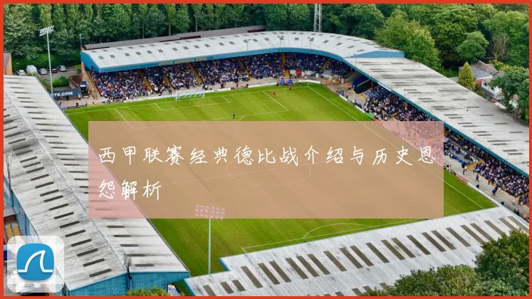 西甲联赛经典德比战介绍与历史恩怨解析