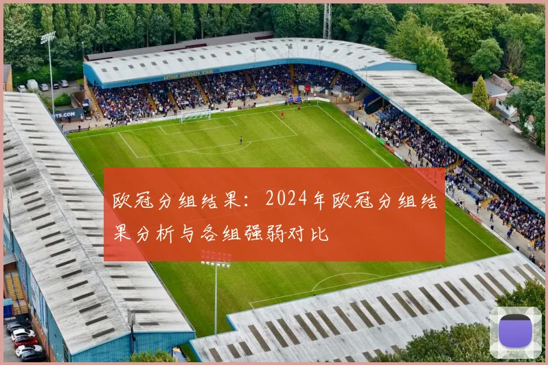 欧冠分组结果：2024年欧冠分组结果分析与各组强弱对比