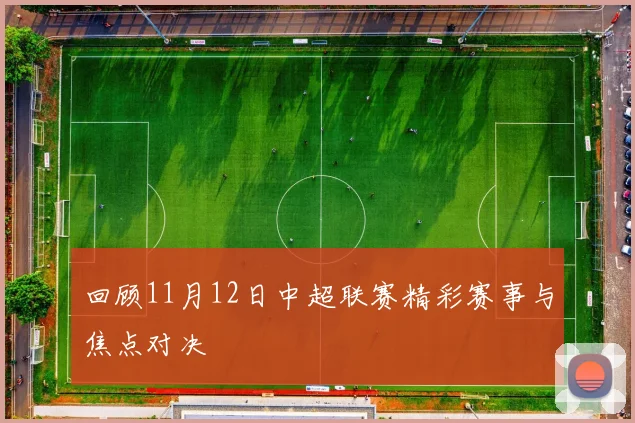 回顾11月12日中超联赛精彩赛事与焦点对决