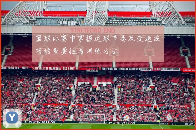 篮球比赛中掌握运球节奏及变速技巧的重要性与训练方法
