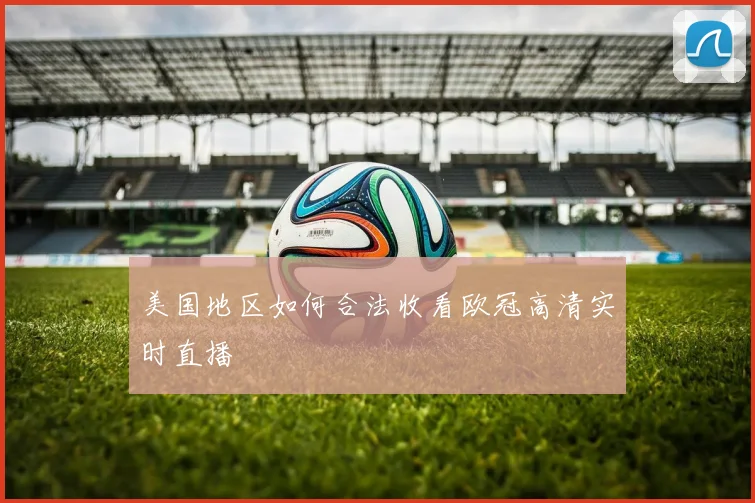 美国地区如何合法收看欧冠高清实时直播