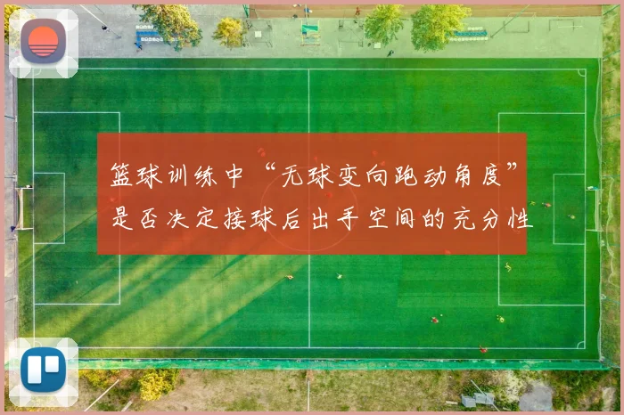 篮球训练中“无球变向跑动角度”是否决定接球后出手空间的充分性