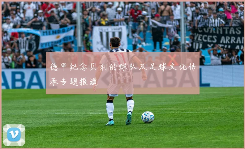 德甲纪念贝利的球队及足球文化传承专题报道