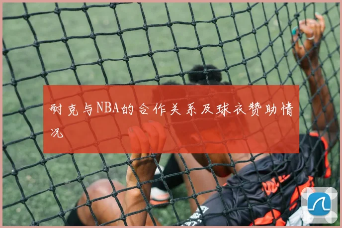 耐克与NBA的合作关系及球衣赞助情况